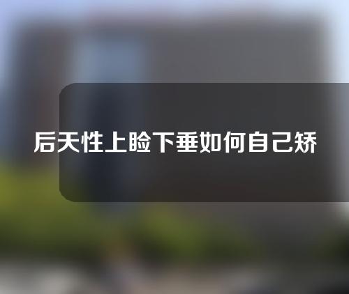 后天性上睑下垂如何自己矫正