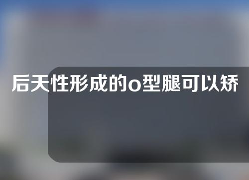 后天性形成的o型腿可以矫正吗