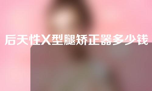 后天性X型腿矫正器多少钱