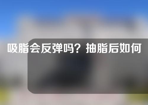 吸脂会反弹吗？抽脂后如何穿塑身衣？