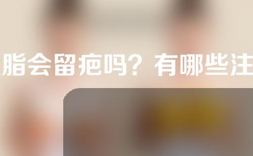 吸脂会留疤吗？有哪些注意事项？_1