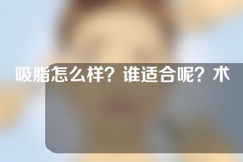 吸脂怎么样？谁适合呢？术后有哪些注意事项？