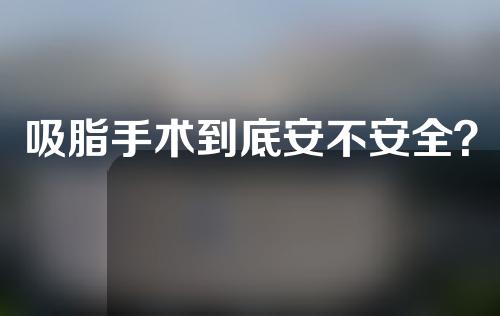 吸脂手术到底安不安全？