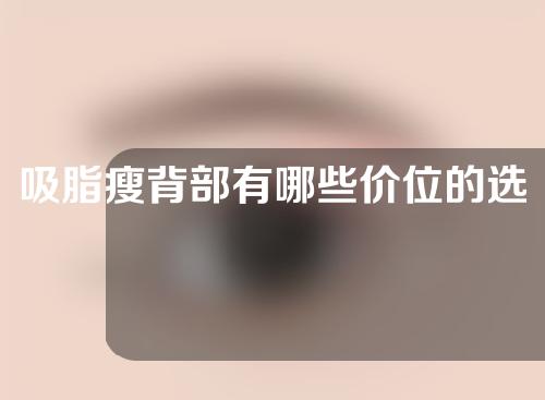 吸脂瘦背部有哪些价位的选择(吸脂瘦背部：选择多价位方案)