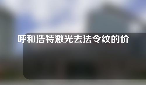 呼和浩特激光去法令纹的价位大约是多少