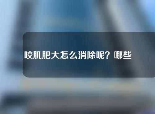 咬肌肥大怎么消除呢？哪些方法可以缩小咬肌呢？