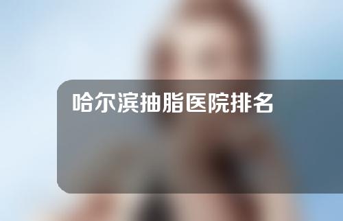 哈尔滨抽脂医院排名