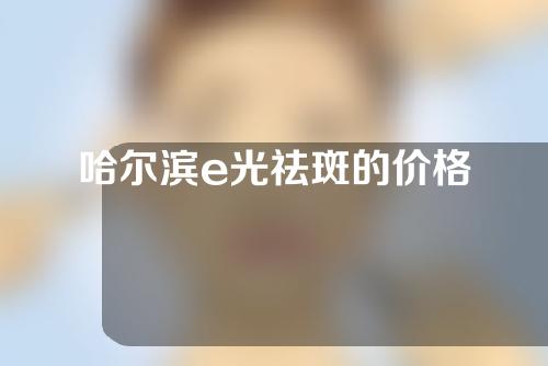 哈尔滨e光祛斑的价格