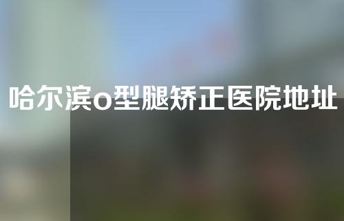 哈尔滨o型腿矫正医院地址