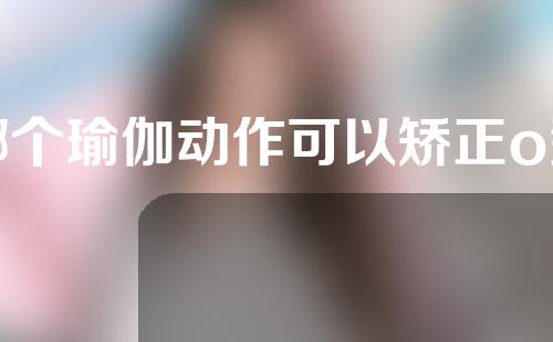 哪个瑜伽动作可以矫正o型腿