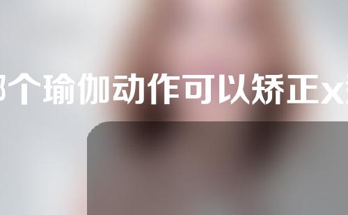 哪个瑜伽动作可以矫正x型腿