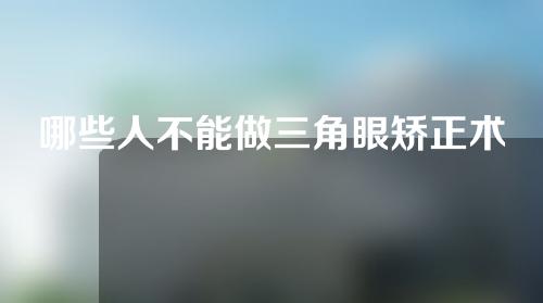 哪些人不能做三角眼矫正术？做完之后应该怎么护理？