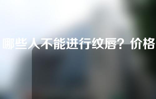 哪些人不能进行纹唇？价格贵不贵？