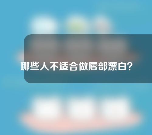 哪些人不适合做唇部漂白？唇部漂白后有哪些注意事项？