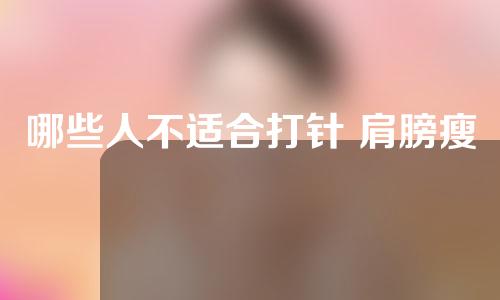 哪些人不适合打针 肩膀瘦？赶紧记笔记！
