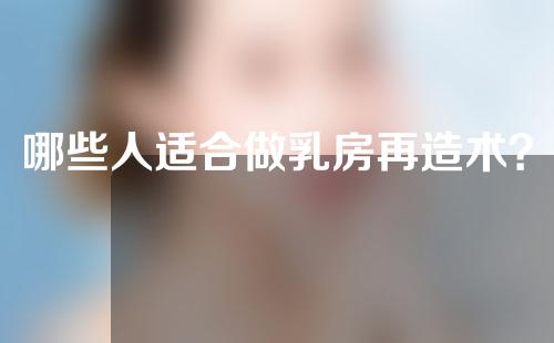 哪些人适合做乳房再造术？做手术前要做好哪些准备？