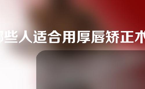 哪些人适合用厚唇矫正术？它的效果维持时间是多久？