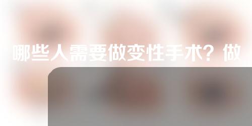 哪些人需要做变性手术？做变性手术要满足哪些条件？