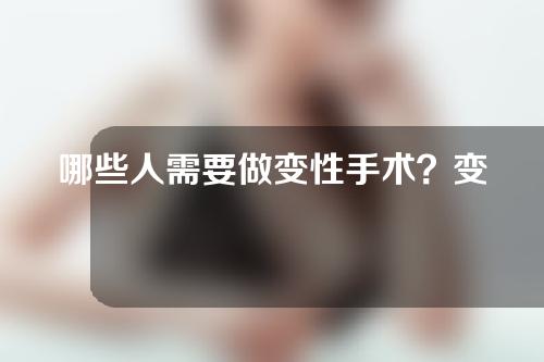 哪些人需要做变性手术？变性后有没有生殖能力？