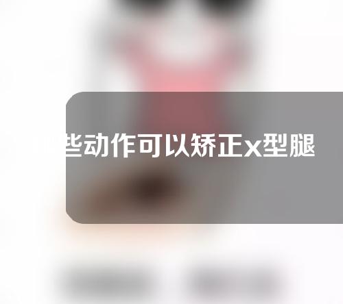 哪些动作可以矫正x型腿