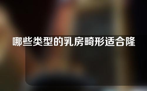哪些类型的乳房畸形适合隆胸手术呢