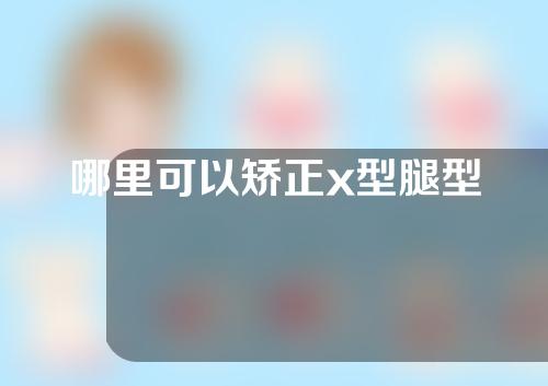 哪里可以矫正x型腿型