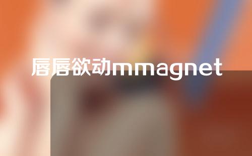 唇唇欲动mmagnet