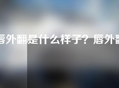 唇外翻是什么样子？唇外翻矫正术有哪几种方法？