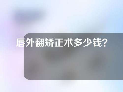 唇外翻矫正术多少钱？