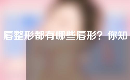 唇整形都有哪些唇形？你知道吗？现在已经不流行唇了！