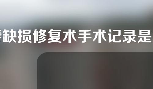 唇缺损修复术手术记录是怎么样的？唇缺损怎么修复？