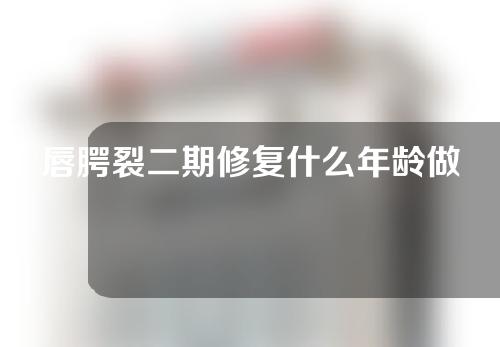 唇腭裂二期修复什么年龄做？唇腭裂微笑列车项目？