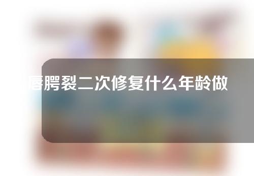 唇腭裂二次修复什么年龄做？