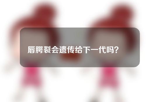 唇腭裂会遗传给下一代吗？