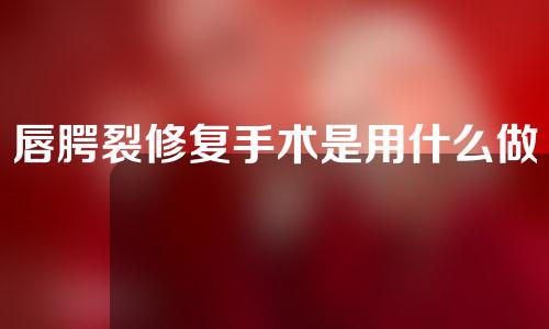唇腭裂修复手术是用什么做的？
