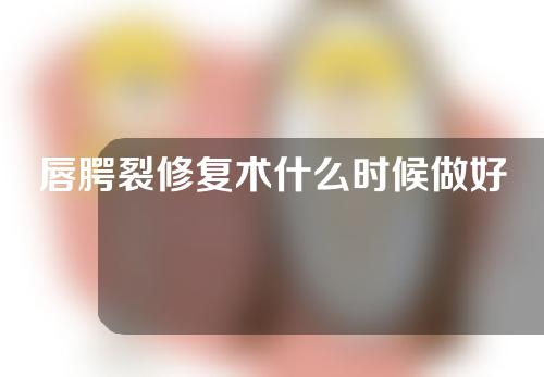 唇腭裂修复术什么时候做好