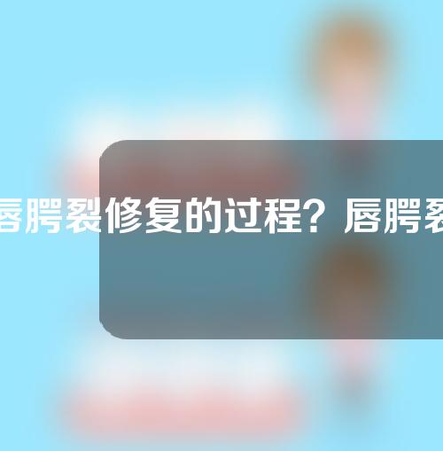 唇腭裂修复的过程？唇腭裂修复后能达到什么效果？