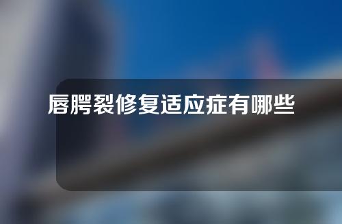 唇腭裂修复适应症有哪些