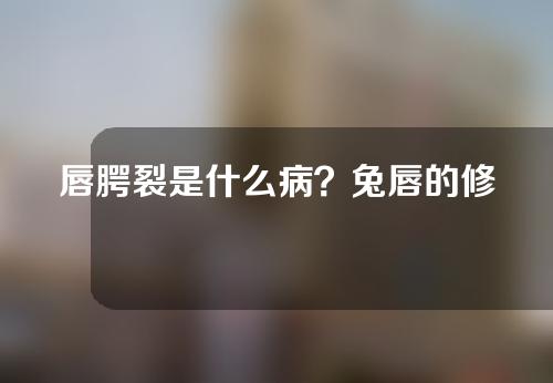 唇腭裂是什么病？兔唇的修复方法？