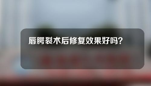 唇腭裂术后修复效果好吗？唇腭裂术后注意事项有哪些？