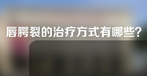 唇腭裂的治疗方式有哪些？