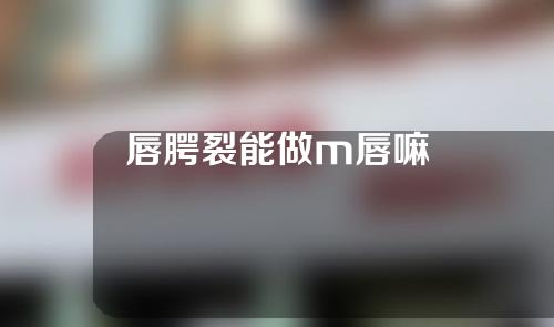 唇腭裂能做m唇嘛