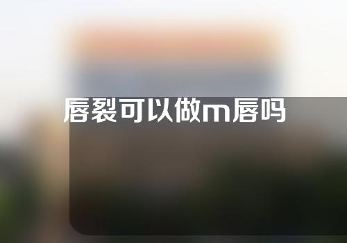 唇裂可以做m唇吗