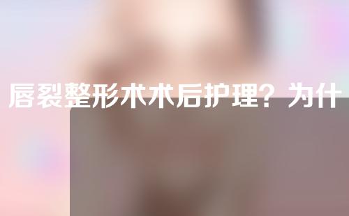 唇裂整形术术后护理？为什么会得唇裂？