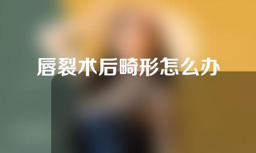 唇裂术后畸形怎么办