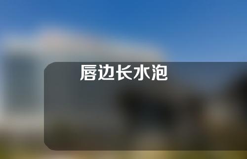 唇边长水泡