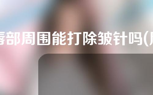 唇部周围能打除皱针吗(唇部周围能打除皱针吗女)