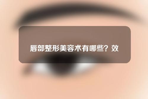 唇部整形美容术有哪些？效果一般能维持多久？