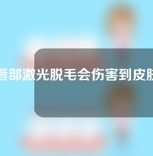 唇部激光脱毛会伤害到皮肤吗