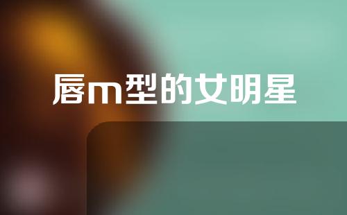 唇m型的女明星